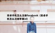 安卓手机怎么注册facebook（安卓手机怎么注册苹果id）