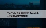 YouTube评论翻译中文（youtube评论翻译成中文插件）