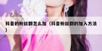 抖音的粉丝群怎么加（抖音粉丝群的加入方法）