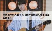 微博视频别人看不见（微博视频别人看不见怎么回事）
