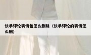 快手评论表情包怎么删除（快手评论的表情怎么删）
