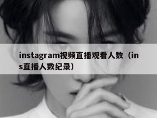 instagram视频直播观看人数（ins直播人数纪录）