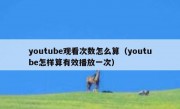 youtube观看次数怎么算（youtube怎样算有效播放一次）