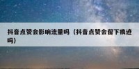 抖音点赞会影响流量吗（抖音点赞会留下痕迹吗）