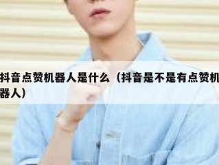 抖音点赞机器人是什么（抖音是不是有点赞机器人）