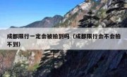 成都限行一定会被拍到吗（成都限行会不会拍不到）