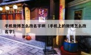 手机微博怎么改名字啊（手机上的微博怎么改名字）