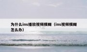 为什么ins播放视频模糊（ins视频模糊怎么办）