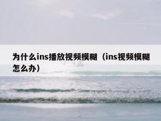 为什么ins播放视频模糊（ins视频模糊怎么办）