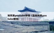 如何用youtube挣钱（怎样利用youtube赚钱）