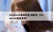 facebook是啥意思,啥概念（facebook啥意思啊）