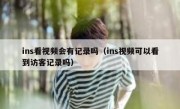 ins看视频会有记录吗（ins视频可以看到访客记录吗）