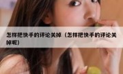 怎样把快手的评论关掉（怎样把快手的评论关掉呢）