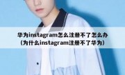 华为instagram怎么注册不了怎么办（为什么instagram注册不了华为）
