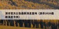 派币官方公告最新消息查询（派币2026最新消息今天）