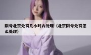限号北京处罚几小时内处理（北京限号处罚怎么处理）