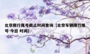 北京限行尾号截止时间查询（北京车辆限行尾号 今日 时间）