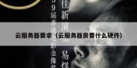 云服务器要求（云服务器需要什么硬件）