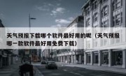 天气预报下载哪个软件最好用的呢（天气预报哪一款软件最好用免费下载）