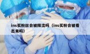 ins买粉丝会被限流吗（ins买粉会被看出来吗）