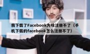 我下载了Facebook为啥注册不了（手机下载的facebook怎么注册不了）