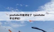 youtube不能评论了（youtube不让评论）