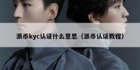 派币kyc认证什么意思（派币认证教程）