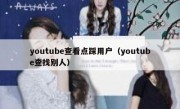 youtube查看点踩用户（youtube查找别人）