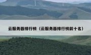 云服务器排行榜（云服务器排行榜前十名）
