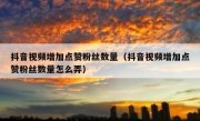 抖音视频增加点赞粉丝数量（抖音视频增加点赞粉丝数量怎么弄）