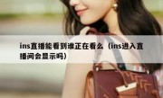 ins直播能看到谁正在看么（ins进入直播间会显示吗）