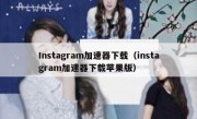 Instagram加速器下载（instagram加速器下载苹果版）