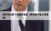 派币可以卖了吗最新消息（派币能不能上交易所）
