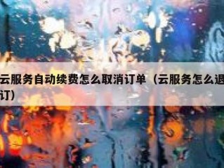 云服务自动续费怎么取消订单（云服务怎么退订）