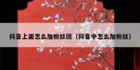 抖音上面怎么加粉丝团（抖音中怎么加粉丝）