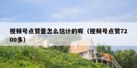 视频号点赞量怎么估计的呢（视频号点赞7200多）