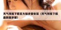 天气预报下载官方版步骤安装（天气预报下载最新版步骤）