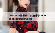 facebook需要用什么加速器（Facebook需要加速器吗）
