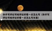 快手写评论写啥评论好看一点怎么写（快手写评论写啥评论好看一点怎么写文案）