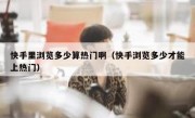 快手里浏览多少算热门啊（快手浏览多少才能上热门）