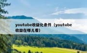 youtube收益化条件（youtube收益在哪儿看）