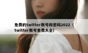 免费的twitter账号和密码2022（twitter账号免费大全）