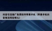 抖音引流推广免费软件苹果手机（苹果手机抖音推流码在哪儿）