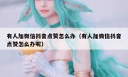 有人加微信抖音点赞怎么办（有人加微信抖音点赞怎么办呢）