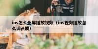 ins怎么全屏播放视频（ins视频播放怎么调画质）
