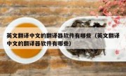 英文翻译中文的翻译器软件有哪些（英文翻译中文的翻译器软件有哪些）