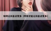 如何让抖音点赞多（咋样才能让抖音点赞多）