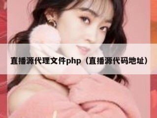 直播源代理文件php（直播源代码地址）