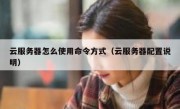 云服务器怎么使用命令方式（云服务器配置说明）
