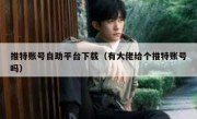 推特账号自助平台下载（有大佬给个推特账号吗）